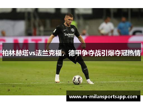 柏林赫塔vs法兰克福，德甲争夺战引爆夺冠热情