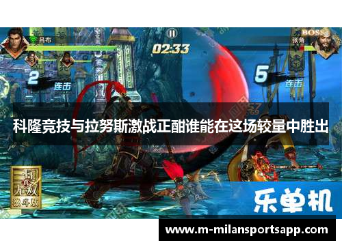 科隆竞技与拉努斯激战正酣谁能在这场较量中胜出