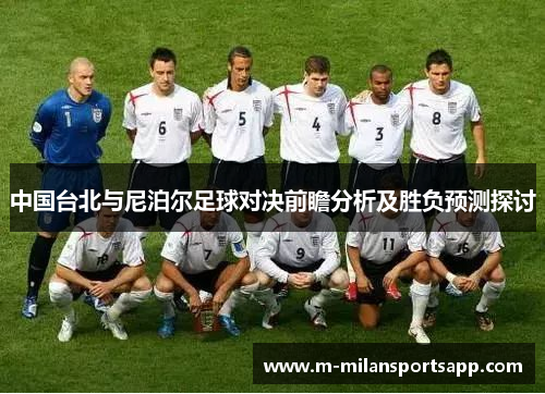 中国台北与尼泊尔足球对决前瞻分析及胜负预测探讨
