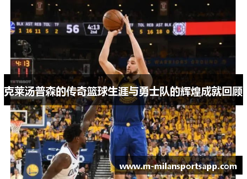 克莱汤普森的传奇篮球生涯与勇士队的辉煌成就回顾