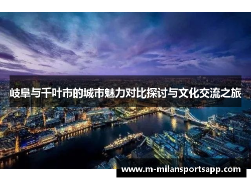 岐阜与千叶市的城市魅力对比探讨与文化交流之旅