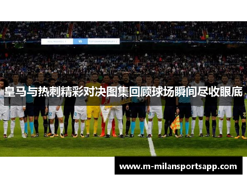 皇马与热刺精彩对决图集回顾球场瞬间尽收眼底