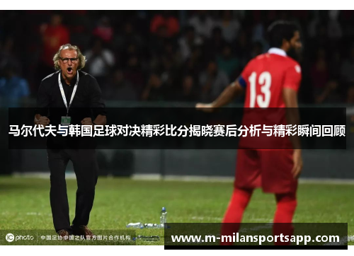 马尔代夫与韩国足球对决精彩比分揭晓赛后分析与精彩瞬间回顾