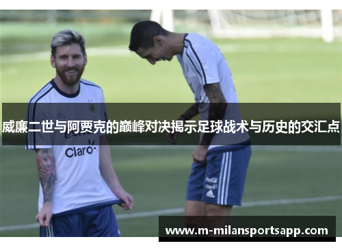 威廉二世与阿贾克的巅峰对决揭示足球战术与历史的交汇点